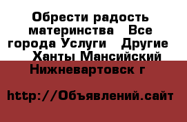 Обрести радость материнства - Все города Услуги » Другие   . Ханты-Мансийский,Нижневартовск г.